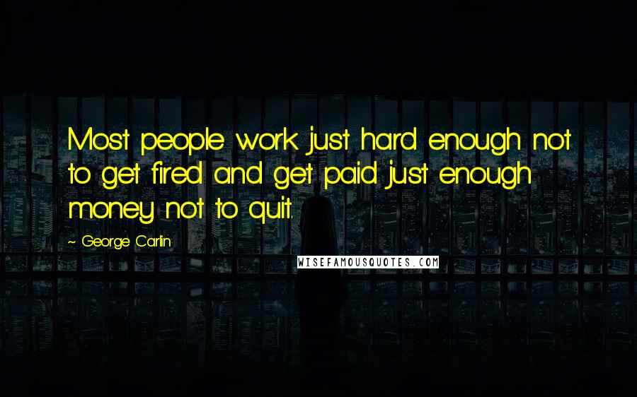 George Carlin Quotes: Most people work just hard enough not to get fired and get paid just enough money not to quit.
