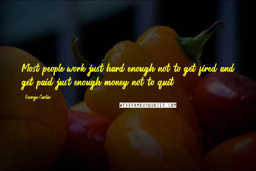 George Carlin Quotes: Most people work just hard enough not to get fired and get paid just enough money not to quit.