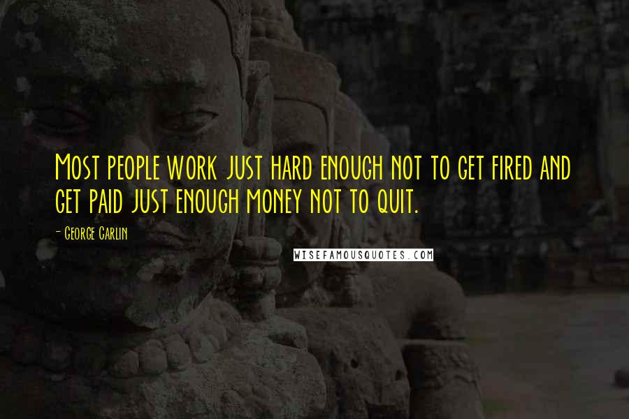 George Carlin Quotes: Most people work just hard enough not to get fired and get paid just enough money not to quit.