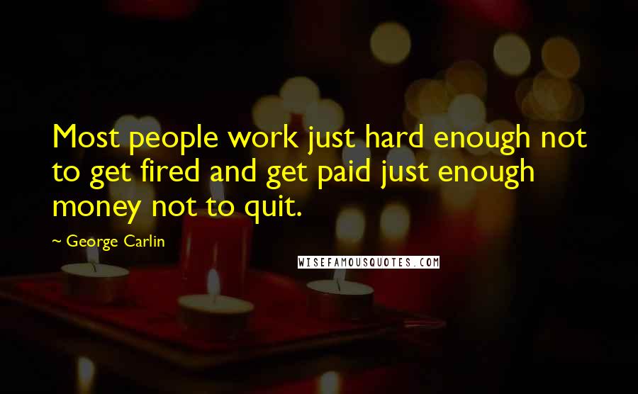 George Carlin Quotes: Most people work just hard enough not to get fired and get paid just enough money not to quit.