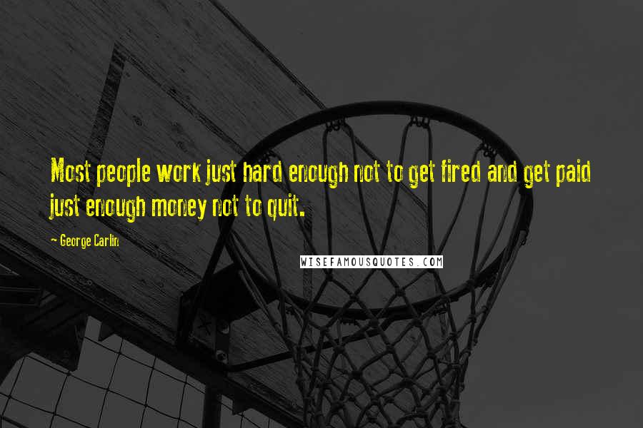 George Carlin Quotes: Most people work just hard enough not to get fired and get paid just enough money not to quit.