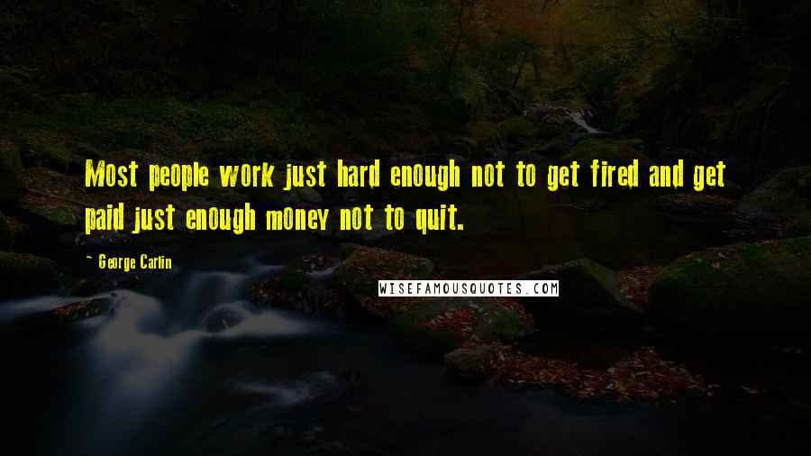 George Carlin Quotes: Most people work just hard enough not to get fired and get paid just enough money not to quit.