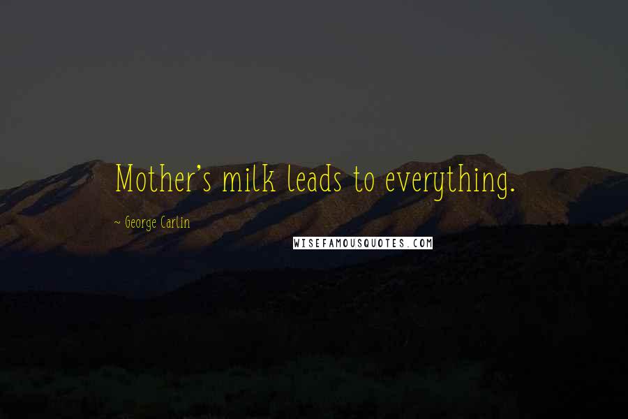 George Carlin Quotes: Mother's milk leads to everything.