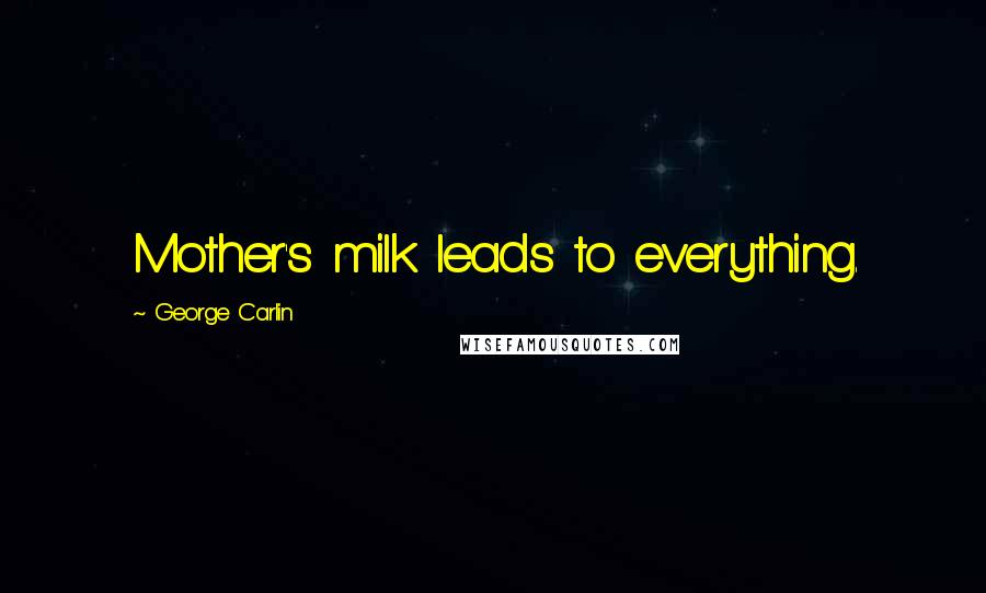 George Carlin Quotes: Mother's milk leads to everything.