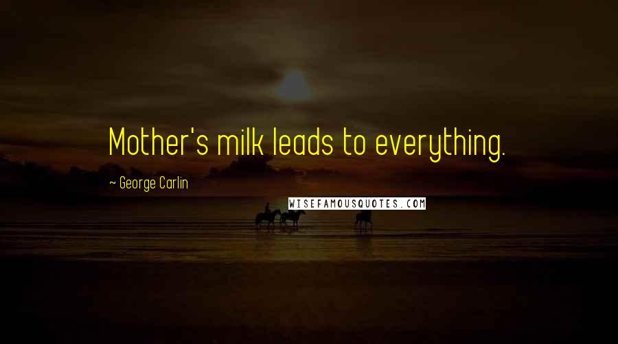 George Carlin Quotes: Mother's milk leads to everything.