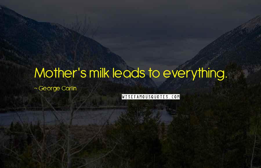 George Carlin Quotes: Mother's milk leads to everything.