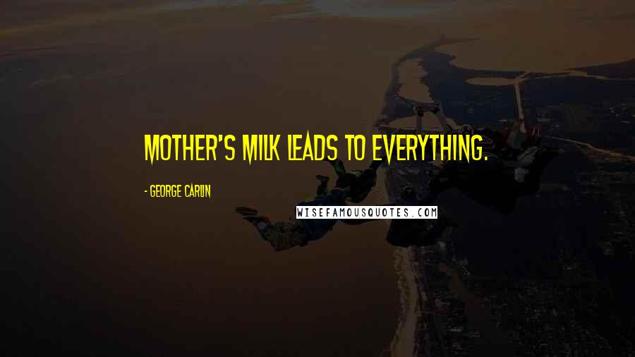 George Carlin Quotes: Mother's milk leads to everything.