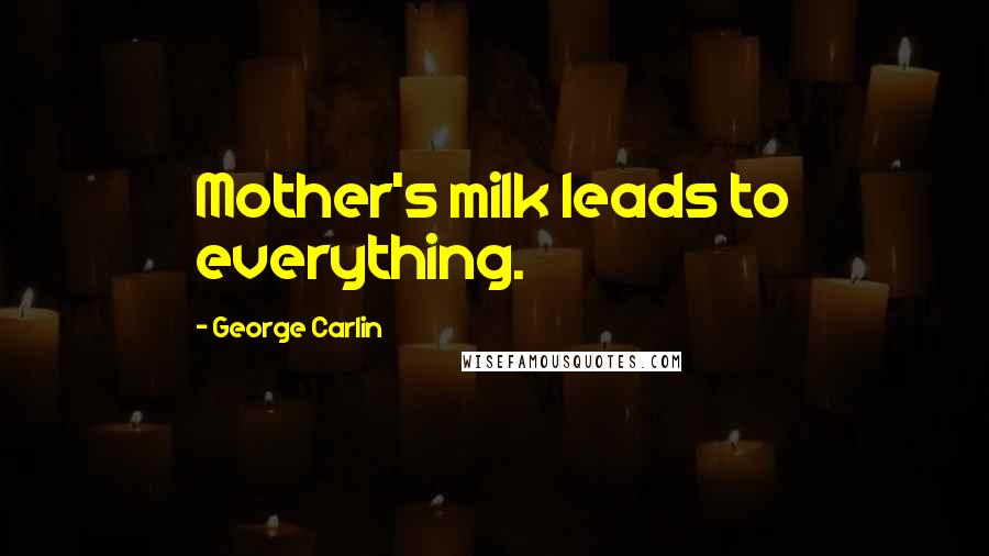 George Carlin Quotes: Mother's milk leads to everything.