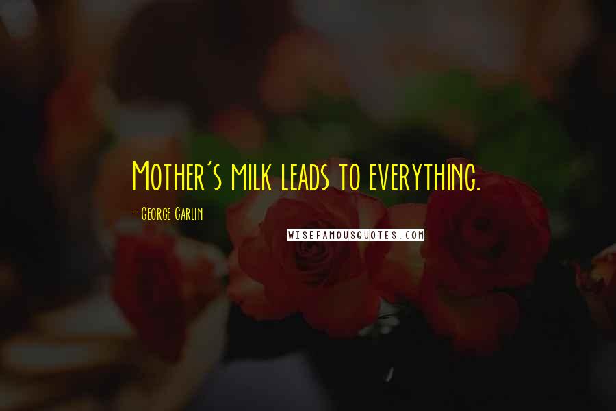 George Carlin Quotes: Mother's milk leads to everything.