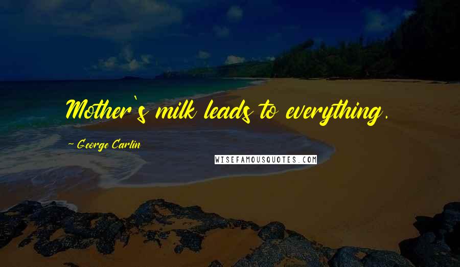 George Carlin Quotes: Mother's milk leads to everything.