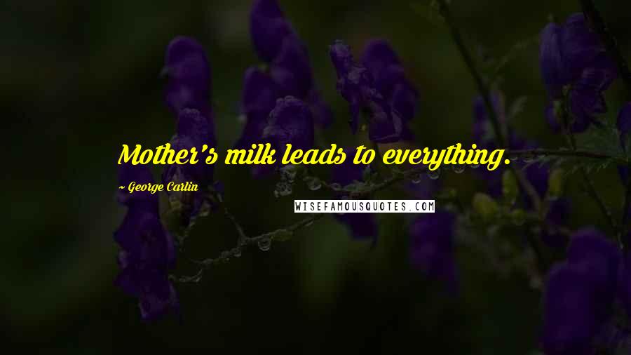 George Carlin Quotes: Mother's milk leads to everything.