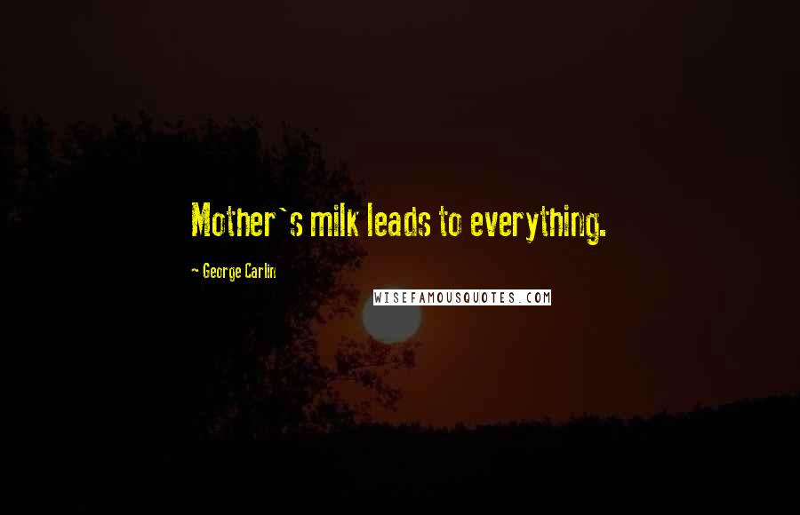 George Carlin Quotes: Mother's milk leads to everything.