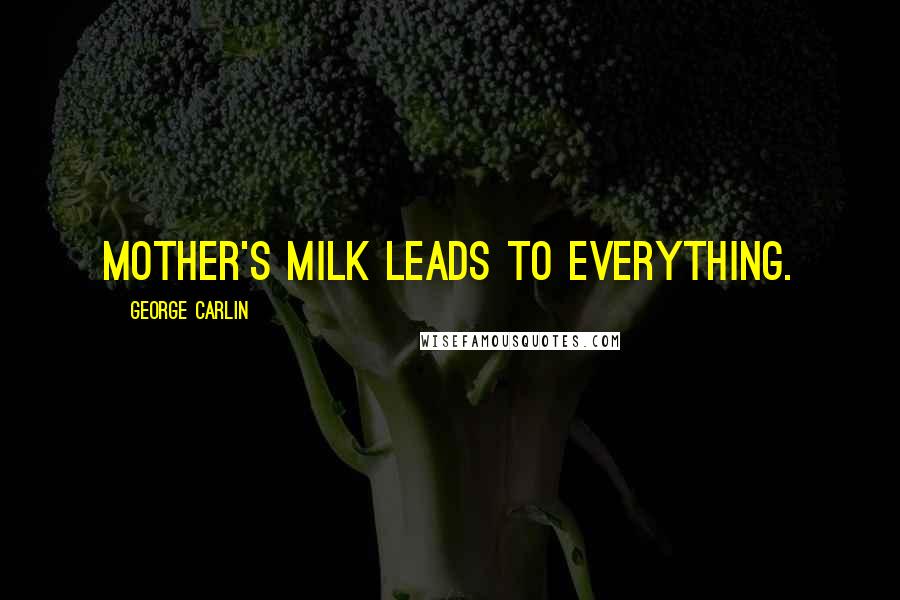 George Carlin Quotes: Mother's milk leads to everything.