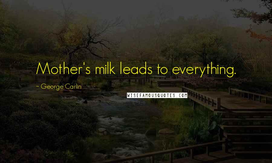 George Carlin Quotes: Mother's milk leads to everything.