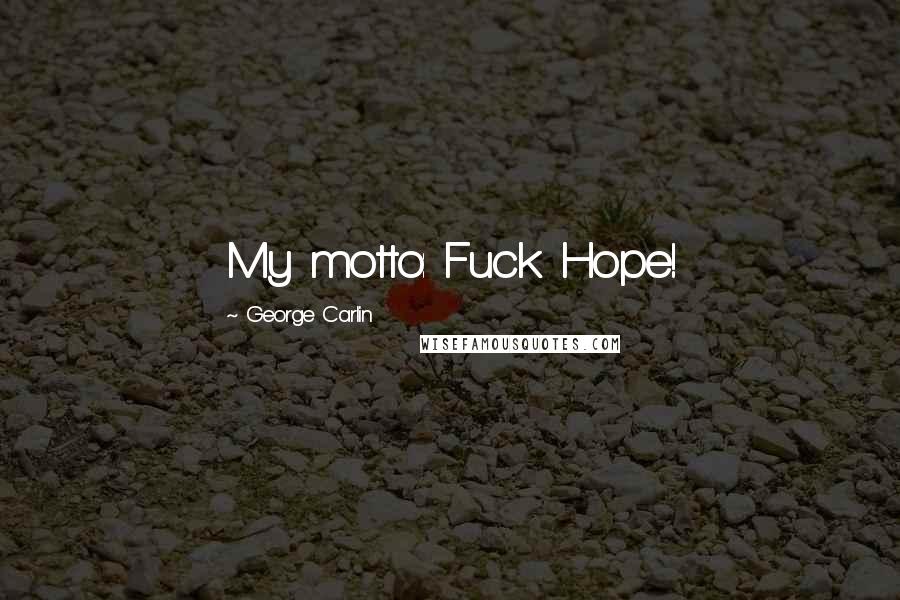 George Carlin Quotes: My motto: Fuck Hope!