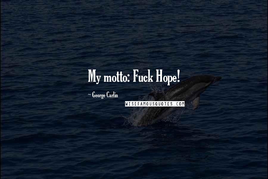 George Carlin Quotes: My motto: Fuck Hope!