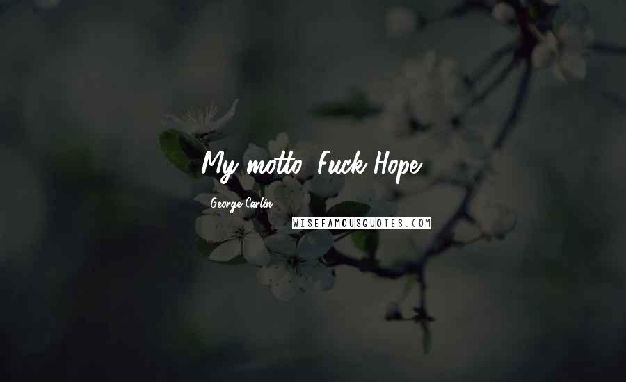 George Carlin Quotes: My motto: Fuck Hope!