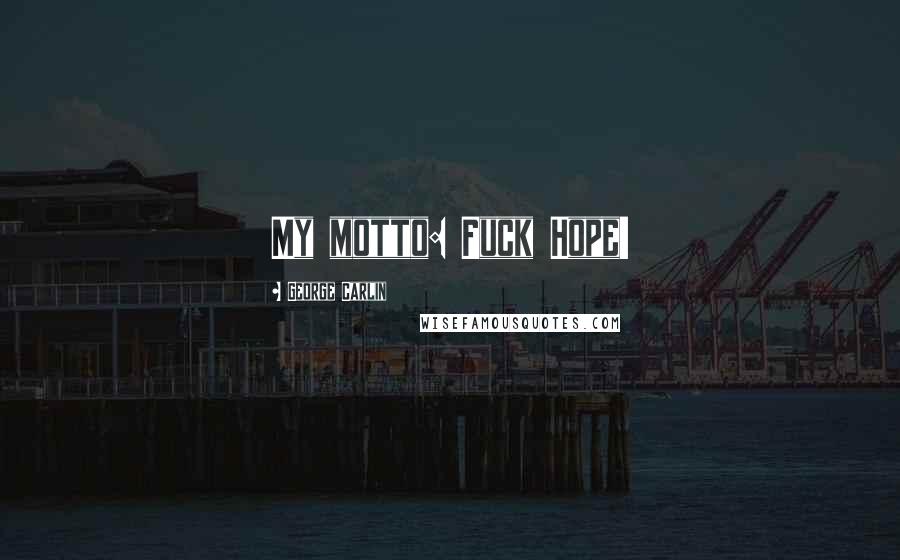 George Carlin Quotes: My motto: Fuck Hope!