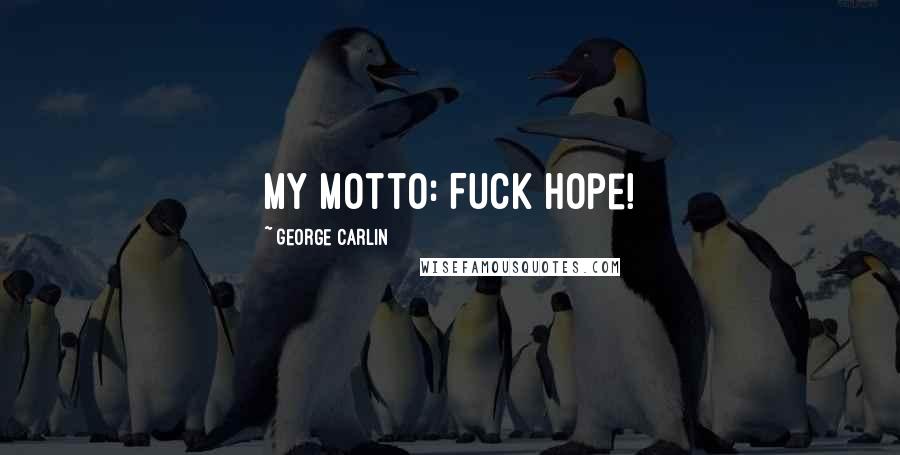 George Carlin Quotes: My motto: Fuck Hope!