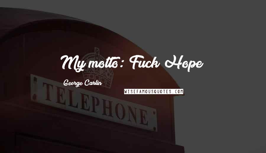 George Carlin Quotes: My motto: Fuck Hope!