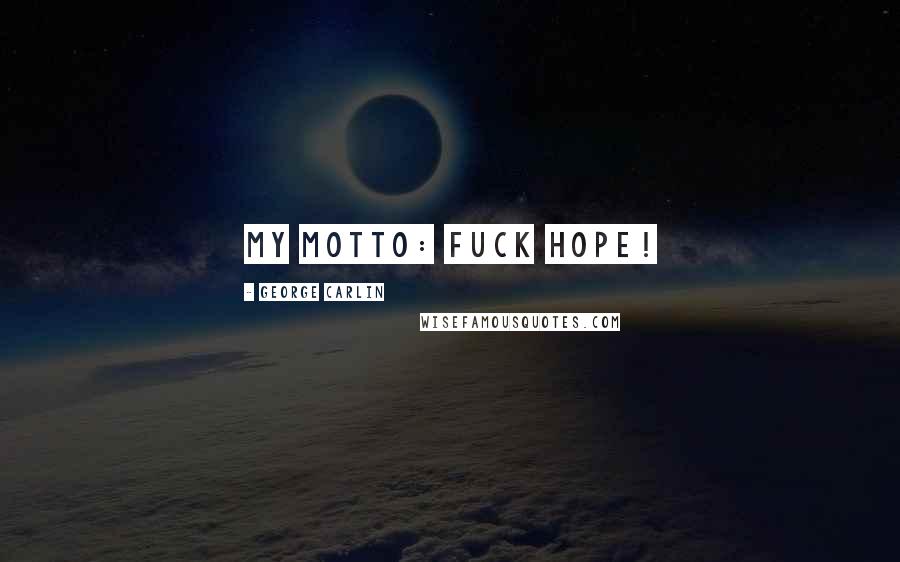 George Carlin Quotes: My motto: Fuck Hope!
