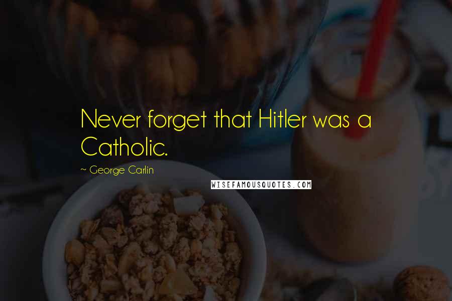 George Carlin Quotes: Never forget that Hitler was a Catholic.