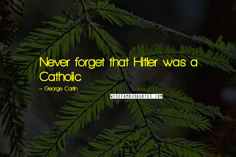 George Carlin Quotes: Never forget that Hitler was a Catholic.