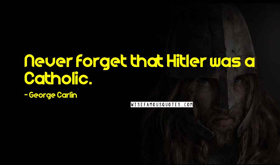 George Carlin Quotes: Never forget that Hitler was a Catholic.