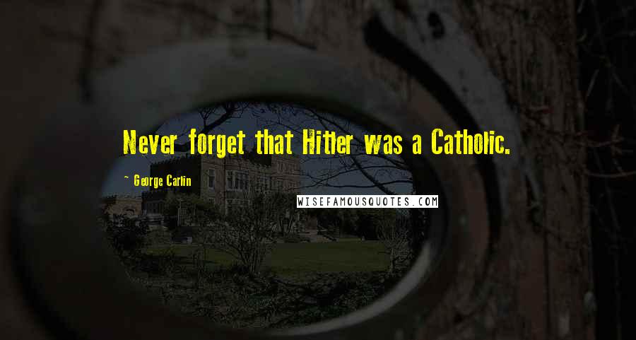 George Carlin Quotes: Never forget that Hitler was a Catholic.