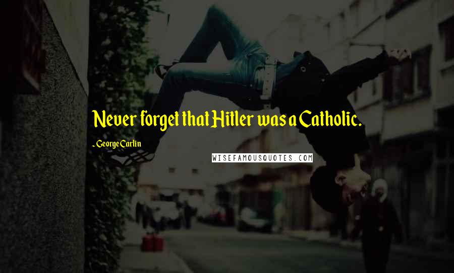 George Carlin Quotes: Never forget that Hitler was a Catholic.