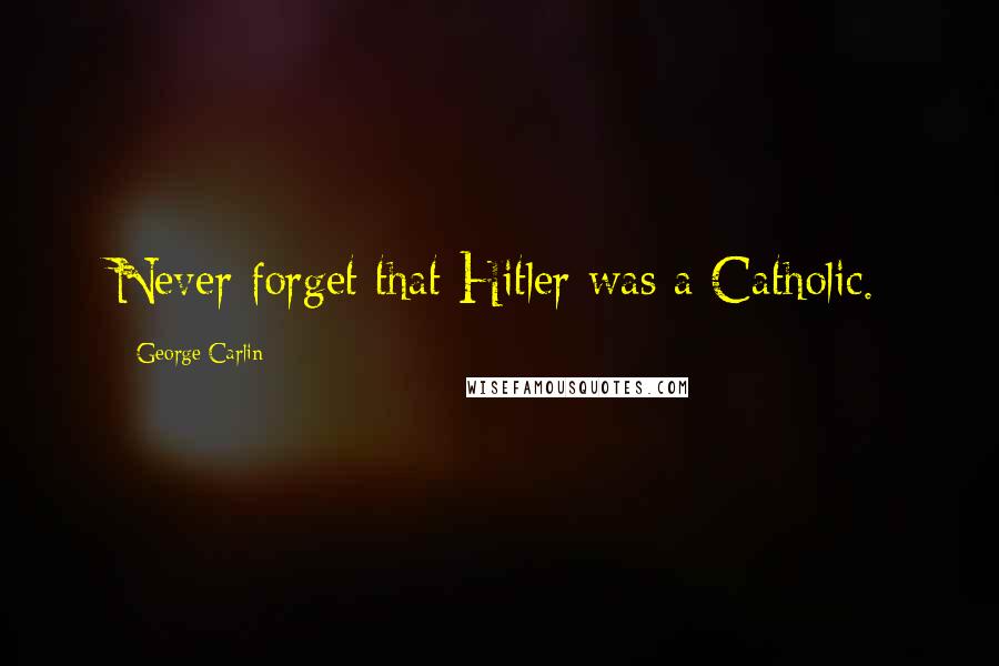 George Carlin Quotes: Never forget that Hitler was a Catholic.