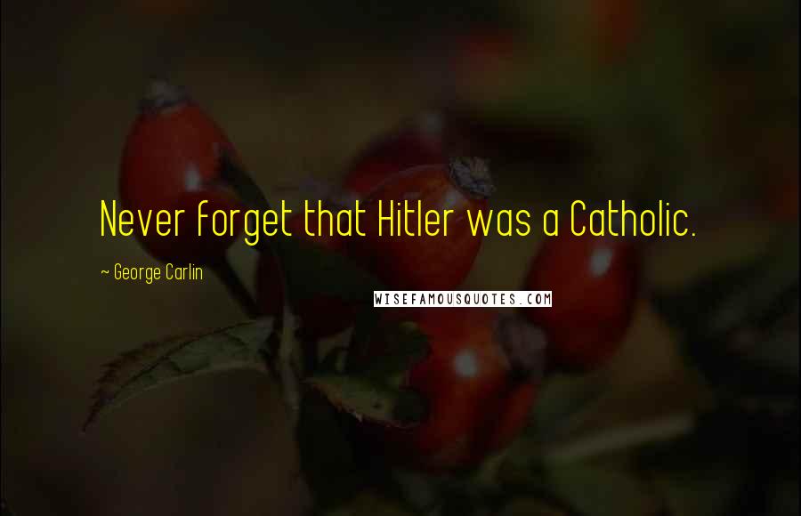 George Carlin Quotes: Never forget that Hitler was a Catholic.