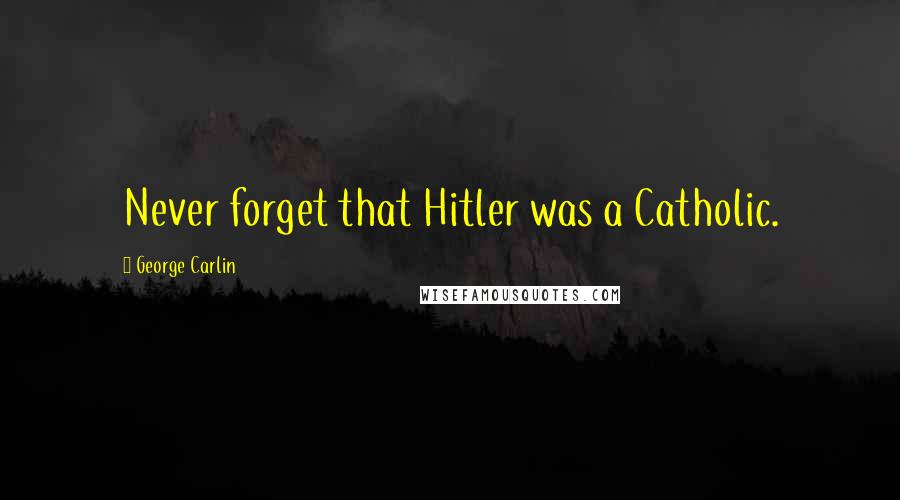 George Carlin Quotes: Never forget that Hitler was a Catholic.