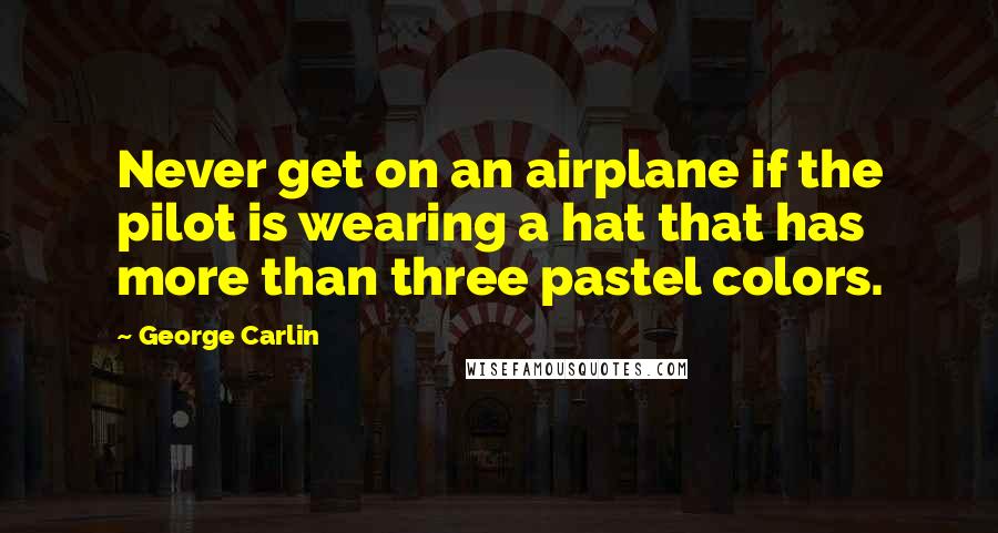 George Carlin Quotes: Never get on an airplane if the pilot is wearing a hat that has more than three pastel colors.