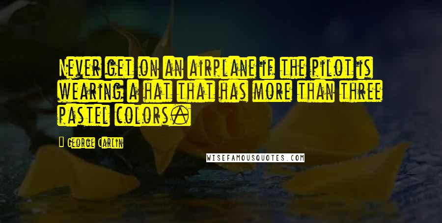 George Carlin Quotes: Never get on an airplane if the pilot is wearing a hat that has more than three pastel colors.