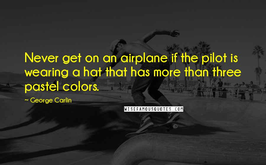George Carlin Quotes: Never get on an airplane if the pilot is wearing a hat that has more than three pastel colors.