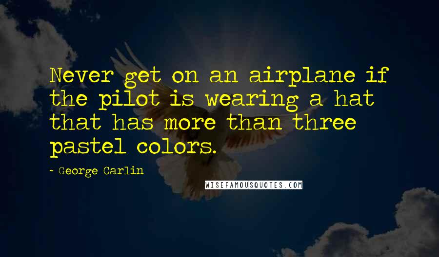 George Carlin Quotes: Never get on an airplane if the pilot is wearing a hat that has more than three pastel colors.