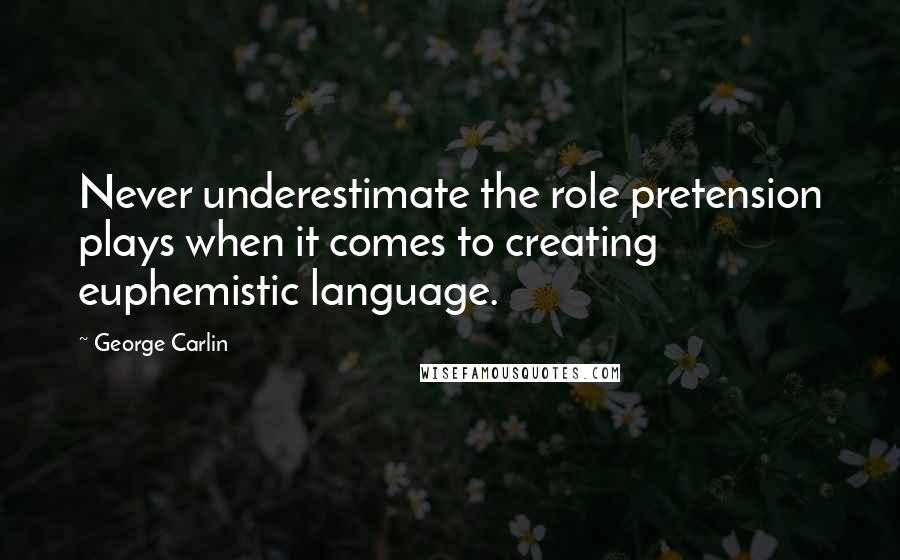 George Carlin Quotes: Never underestimate the role pretension plays when it comes to creating euphemistic language.