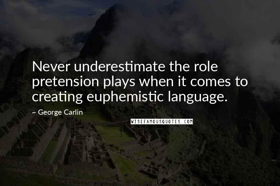 George Carlin Quotes: Never underestimate the role pretension plays when it comes to creating euphemistic language.