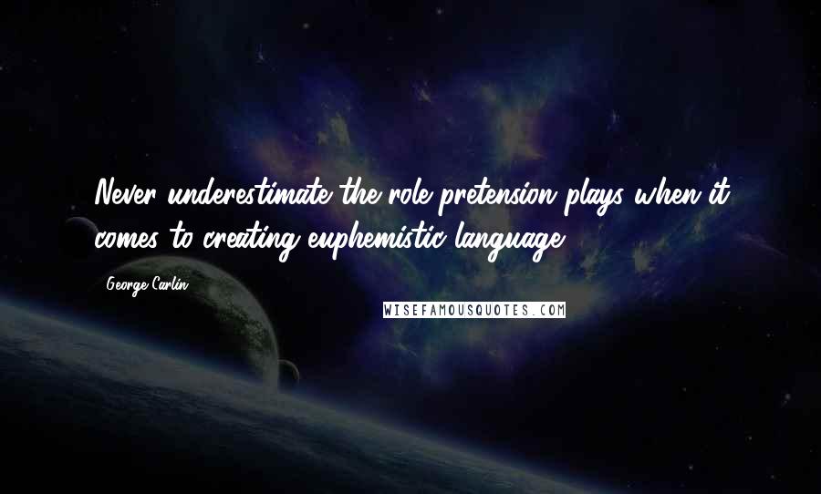 George Carlin Quotes: Never underestimate the role pretension plays when it comes to creating euphemistic language.