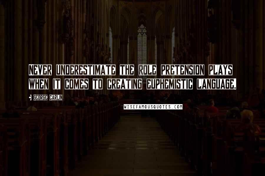 George Carlin Quotes: Never underestimate the role pretension plays when it comes to creating euphemistic language.