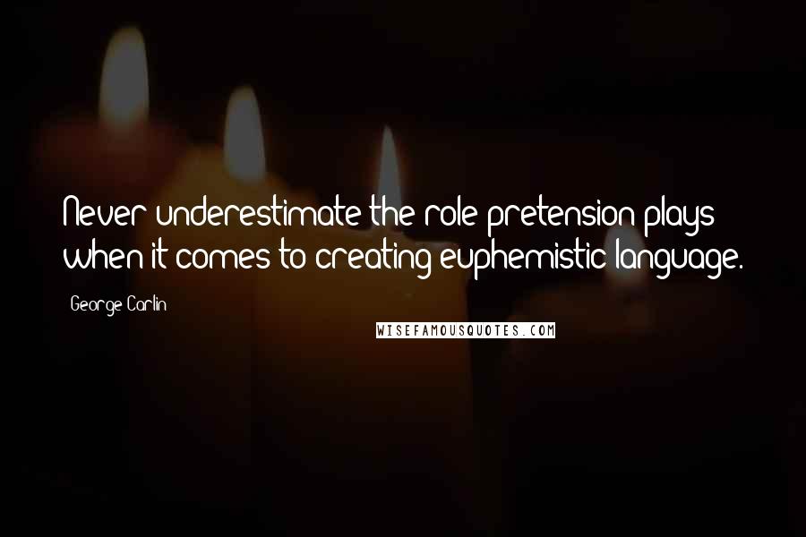 George Carlin Quotes: Never underestimate the role pretension plays when it comes to creating euphemistic language.