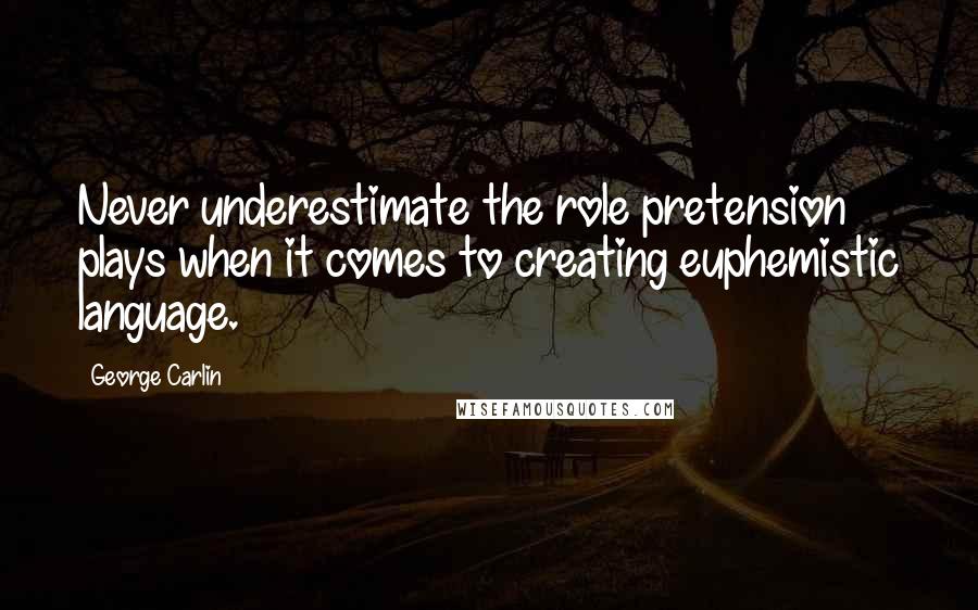 George Carlin Quotes: Never underestimate the role pretension plays when it comes to creating euphemistic language.