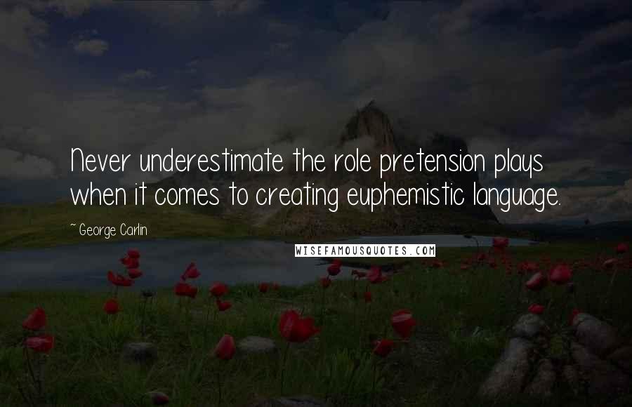 George Carlin Quotes: Never underestimate the role pretension plays when it comes to creating euphemistic language.