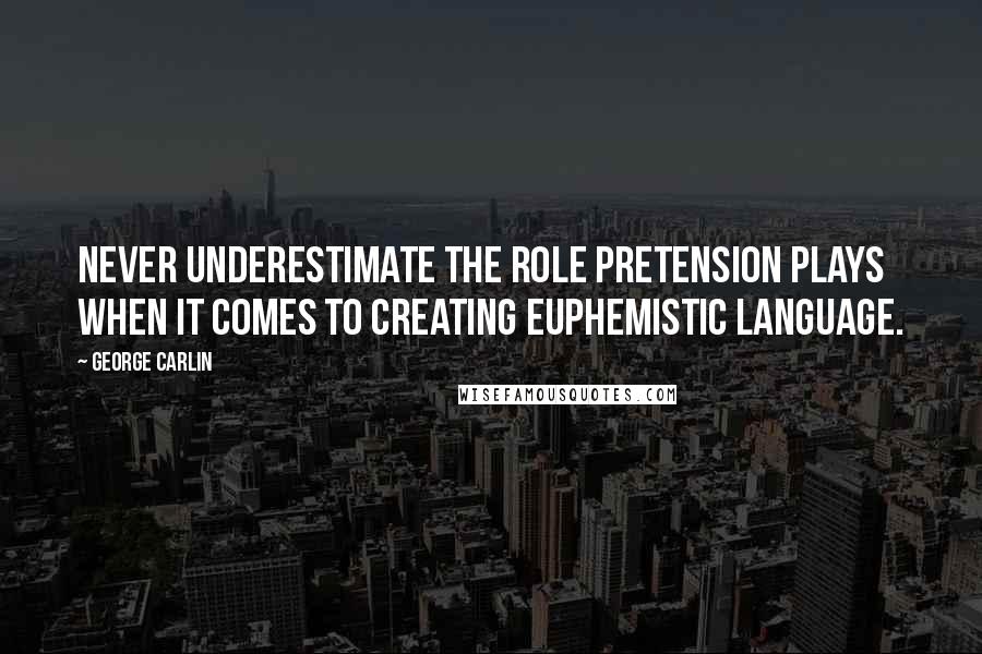 George Carlin Quotes: Never underestimate the role pretension plays when it comes to creating euphemistic language.