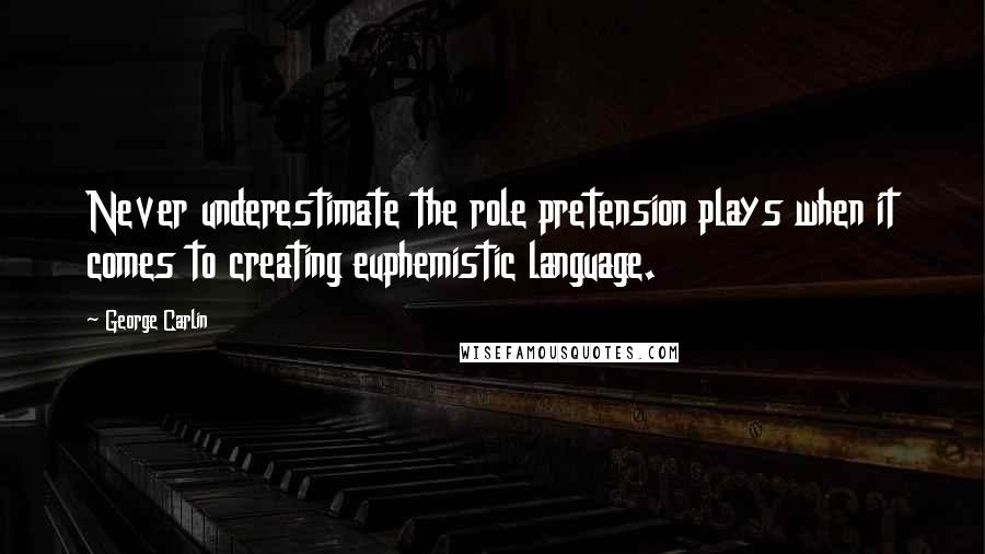 George Carlin Quotes: Never underestimate the role pretension plays when it comes to creating euphemistic language.