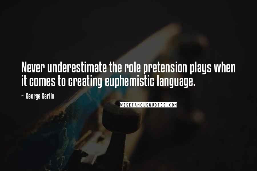 George Carlin Quotes: Never underestimate the role pretension plays when it comes to creating euphemistic language.