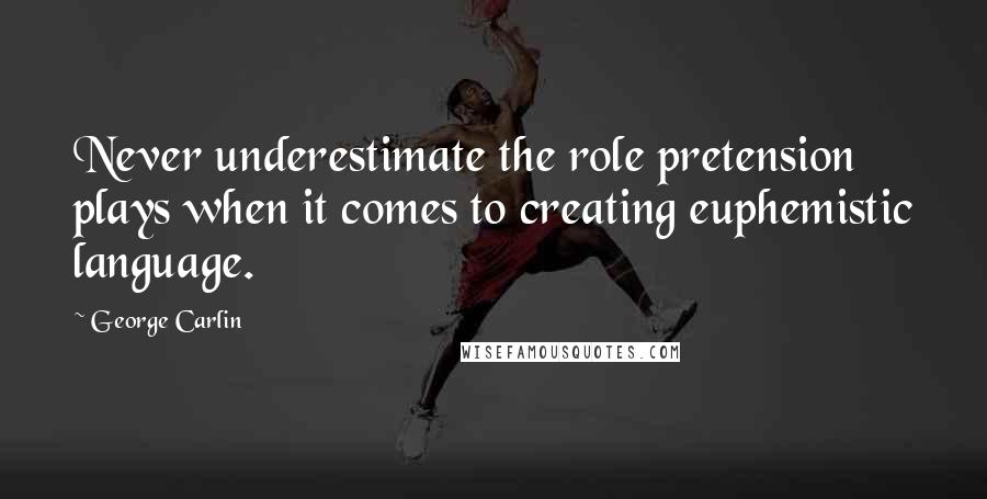 George Carlin Quotes: Never underestimate the role pretension plays when it comes to creating euphemistic language.