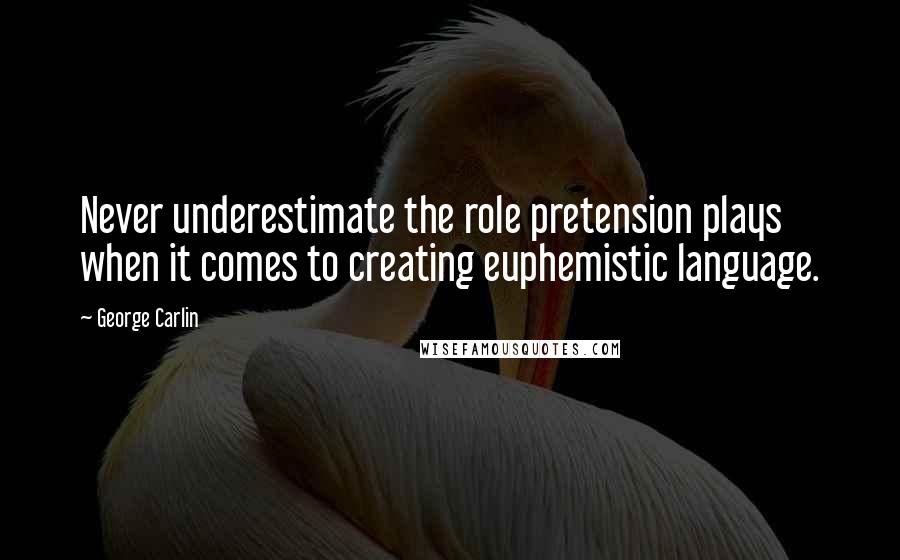 George Carlin Quotes: Never underestimate the role pretension plays when it comes to creating euphemistic language.