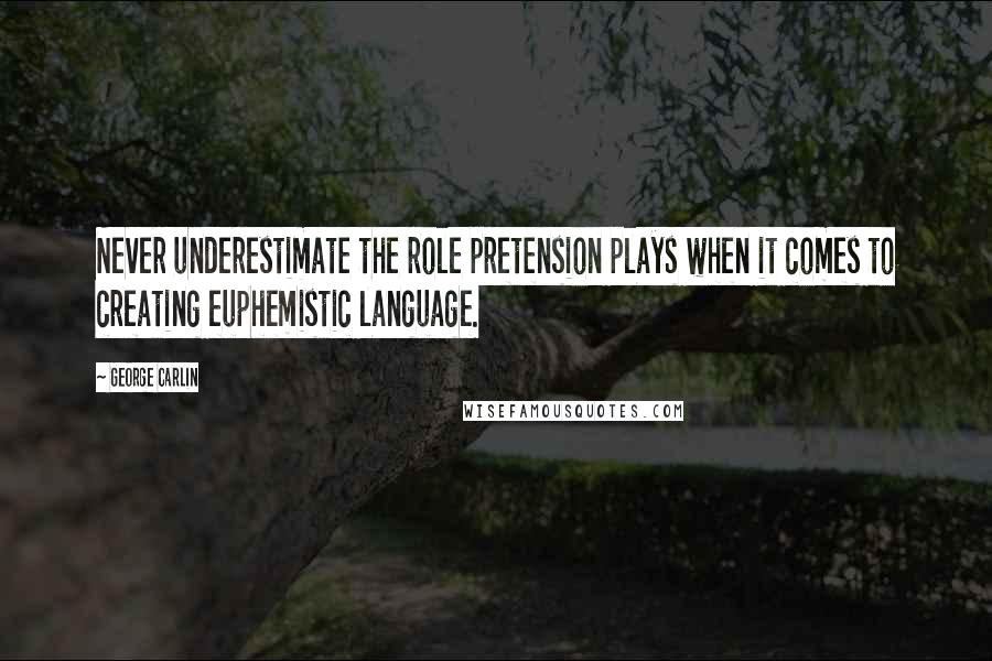 George Carlin Quotes: Never underestimate the role pretension plays when it comes to creating euphemistic language.